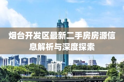 烟台开发区最新二手房房源信息解析与深度探索