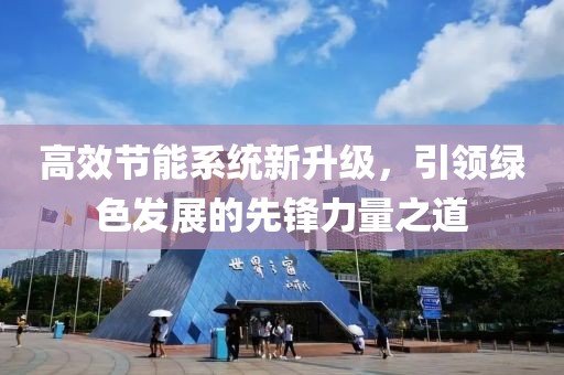 高效节能系统新升级，引领绿色发展的先锋力量之道