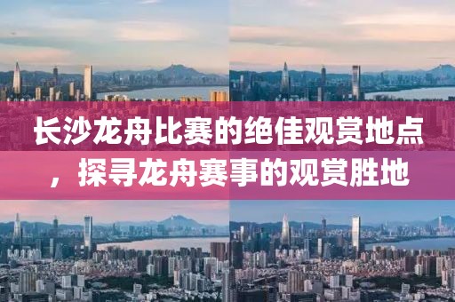 长沙龙舟比赛的绝佳观赏地点，探寻龙舟赛事的观赏胜地