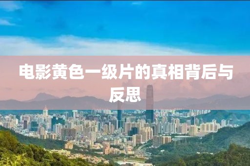 电影黄色一级片的真相背后与反思