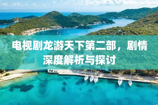 电视剧龙游天下第二部，剧情深度解析与探讨
