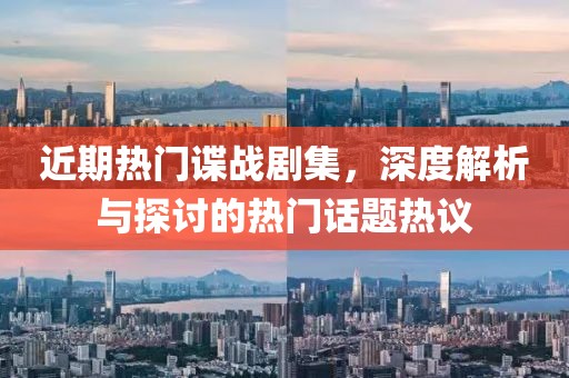 近期热门谍战剧集，深度解析与探讨的热门话题热议