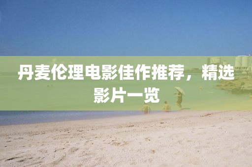 丹麦伦理电影佳作推荐，精选影片一览
