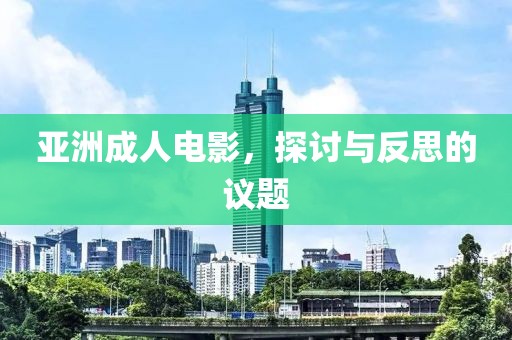亚洲成人电影，探讨与反思的议题