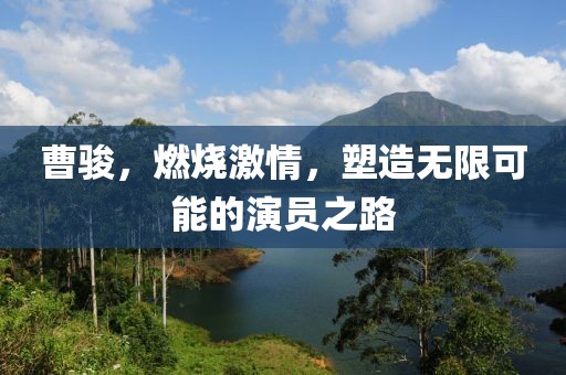 曹骏，燃烧激情，塑造无限可能的演员之路
