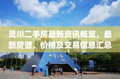 灵川二手房最新资讯概览，最新房源、价格及交易信息汇总