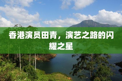 香港演员田青，演艺之路的闪耀之星