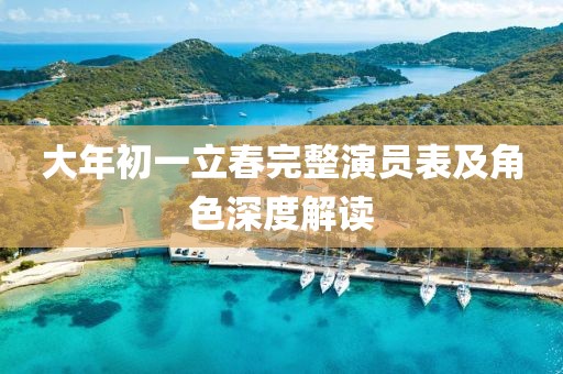 大年初一立春完整演员表及角色深度解读