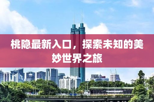 桃隐最新入口，探索未知的美妙世界之旅