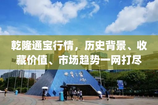 乾隆通宝行情，历史背景、收藏价值、市场趋势一网打尽