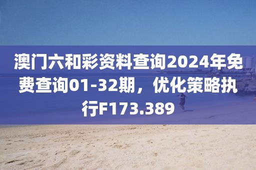 澳门六和彩资料查询2024年免费查询01-32期，优化策略执行F173.389