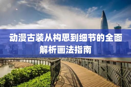 动漫古装从构思到细节的全面解析画法指南