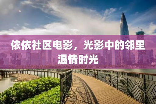 依依社区电影，光影中的邻里温情时光