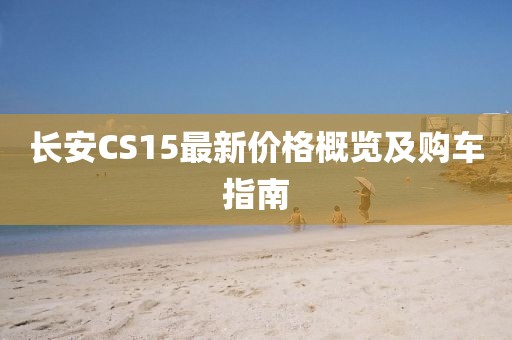 长安CS15最新价格概览及购车指南