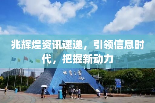 兆辉煌资讯速递，引领信息时代，把握新动力