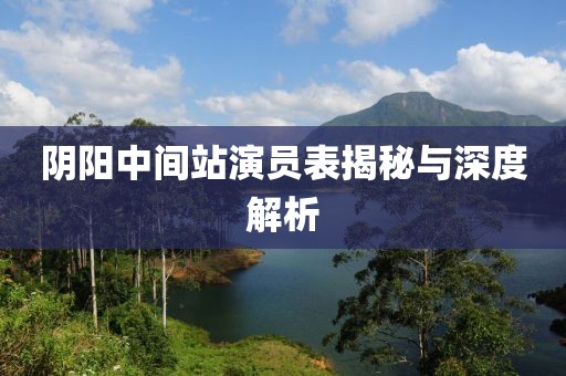 阴阳中间站演员表揭秘与深度解析