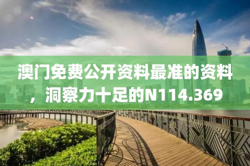 澳门免费公开资料最准的资料，洞察力十足的N114.369