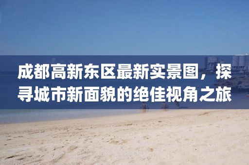 成都高新东区最新实景图，探寻城市新面貌的绝佳视角之旅