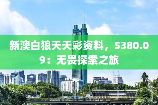 新澳白狼天天彩资料，S380.09：无畏探索之旅
