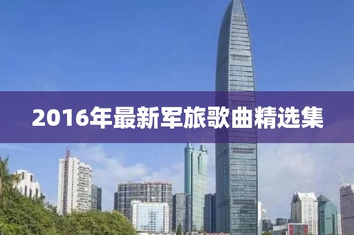 2016年最新军旅歌曲精选集