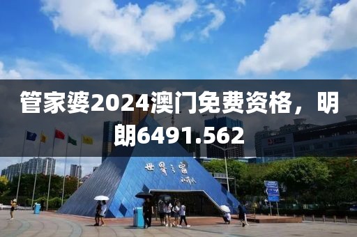 管家婆2024澳门免费资格，明朗6491.562
