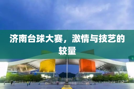济南台球大赛，激情与技艺的较量