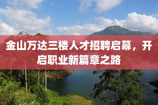 金山万达三楼人才招聘启幕，开启职业新篇章之路