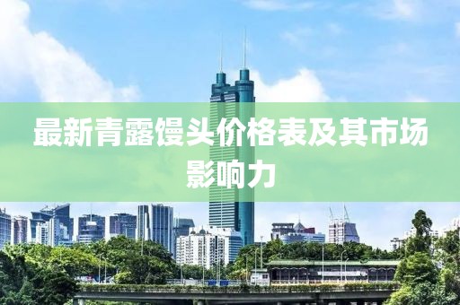 最新青露馒头价格表及其市场影响力