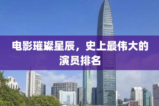 电影璀璨星辰，史上最伟大的演员排名