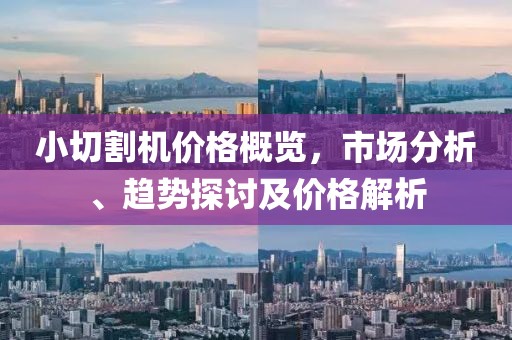 小切割机价格概览，市场分析、趋势探讨及价格解析