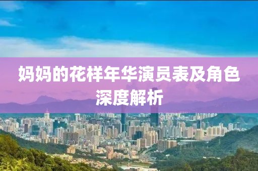 妈妈的花样年华演员表及角色深度解析