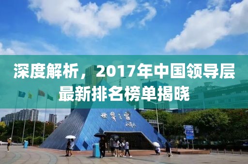 深度解析，2017年中国领导层最新排名榜单揭晓