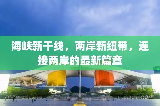 海峡新干线，两岸新纽带，连接两岸的最新篇章