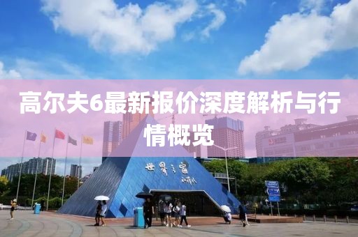 高尔夫6最新报价深度解析与行情概览