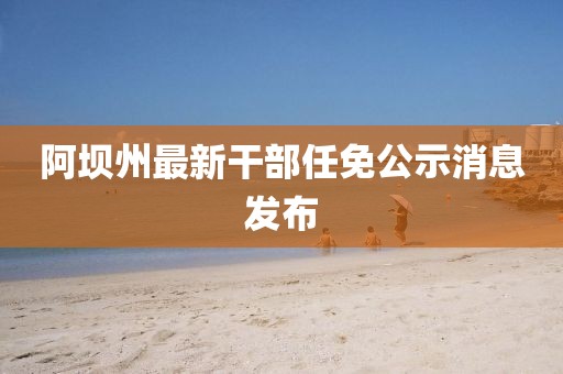 阿坝州最新干部任免公示消息发布