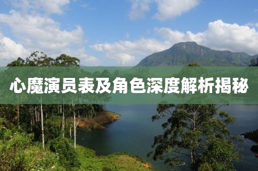 心魔演员表及角色深度解析揭秘