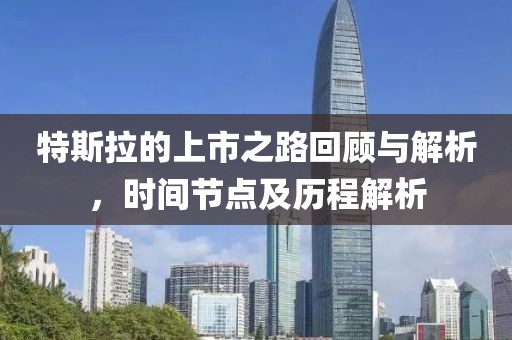 特斯拉的上市之路回顾与解析，时间节点及历程解析