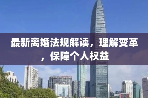 最新离婚法规解读，理解变革，保障个人权益