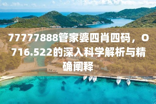 77777888管家婆四肖四码，O716.522的深入科学解析与精确阐释