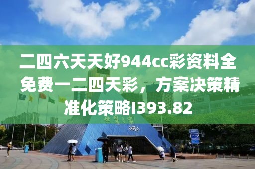 二四六天天好944cc彩资料全 免费一二四天彩，方案决策精准化策略I393.82
