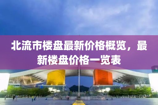 北流市楼盘最新价格概览，最新楼盘价格一览表