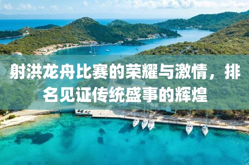 射洪龙舟比赛的荣耀与激情，排名见证传统盛事的辉煌
