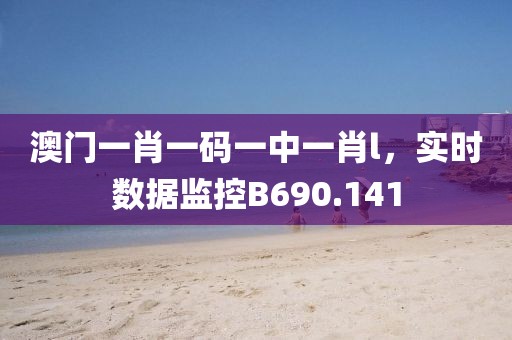 澳门一肖一码一中一肖l，实时数据监控B690.141