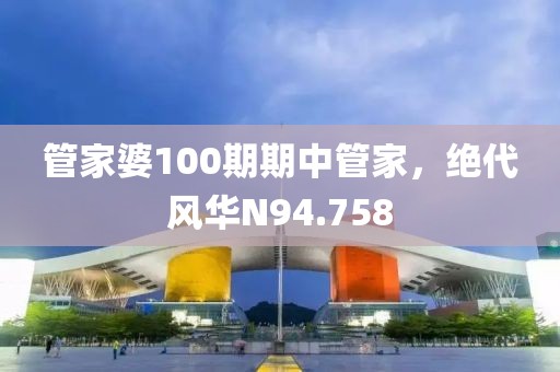 管家婆100期期中管家，绝代风华N94.758