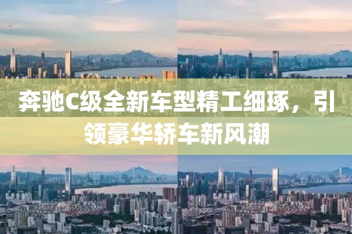 奔驰C级全新车型精工细琢，引领豪华轿车新风潮