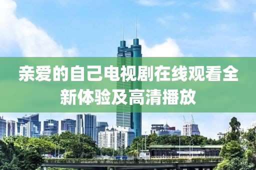 亲爱的自己电视剧在线观看全新体验及高清播放