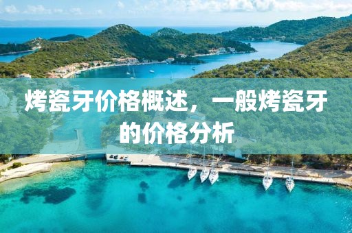 烤瓷牙价格概述，一般烤瓷牙的价格分析