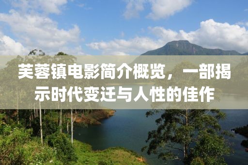 芙蓉镇电影简介概览，一部揭示时代变迁与人性的佳作
