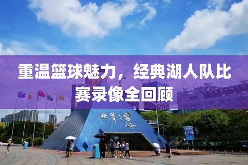 重温篮球魅力，经典湖人队比赛录像全回顾