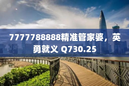 7777788888精准管家婆，英勇就义 Q730.25